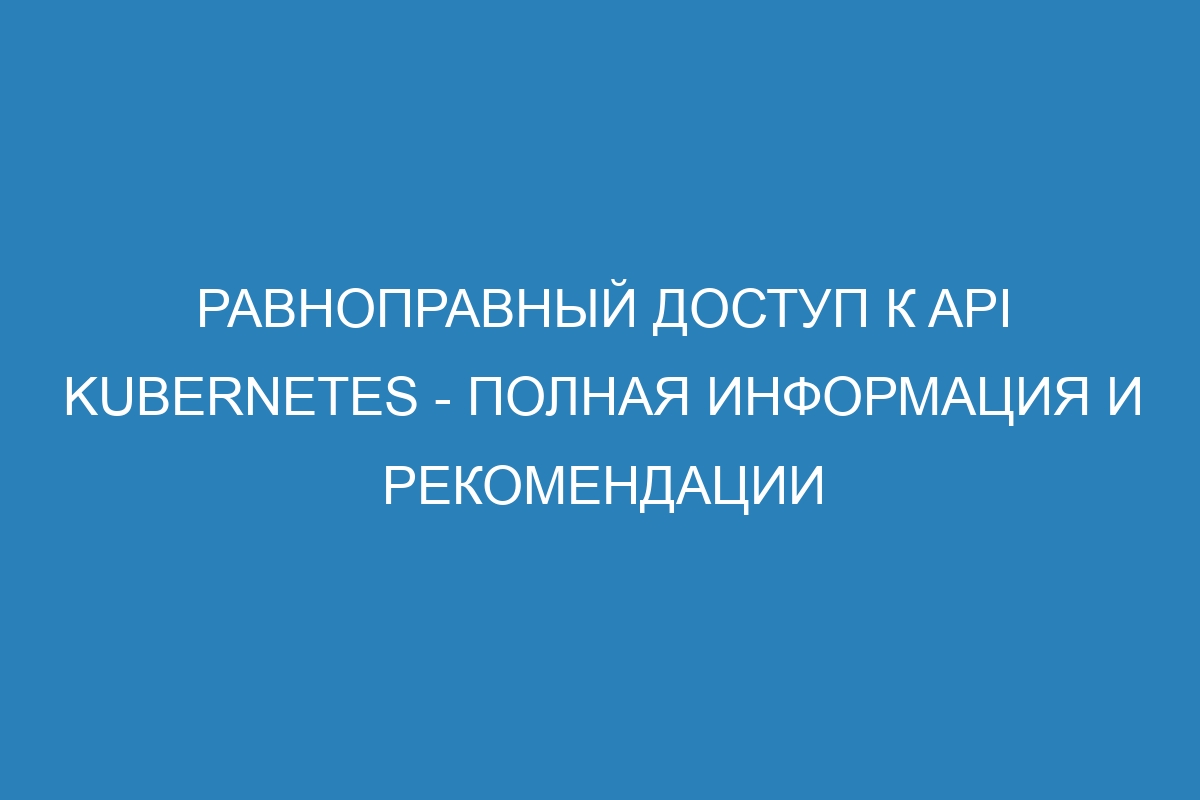 Равноправный доступ к API Kubernetes - полная информация и рекомендации