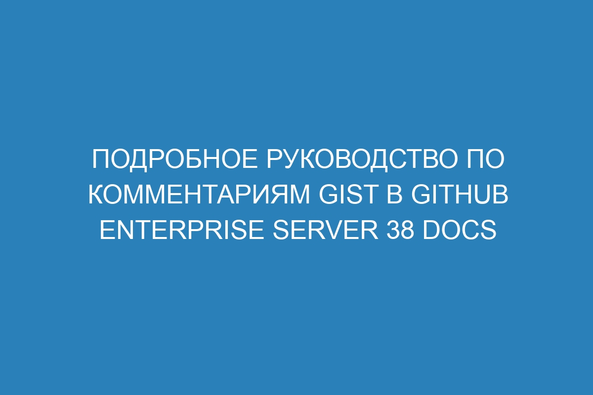 Подробное руководство по комментариям Gist в GitHub Enterprise Server 38 Docs