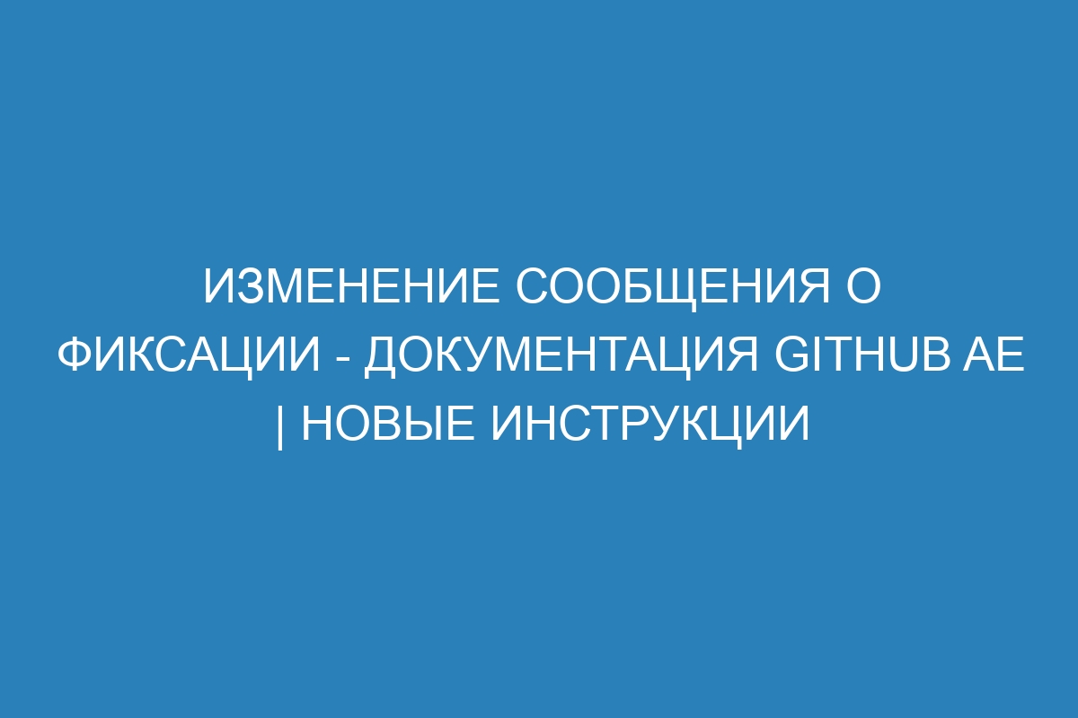 Изменение сообщения о фиксации - документация GitHub AE | Новые инструкции