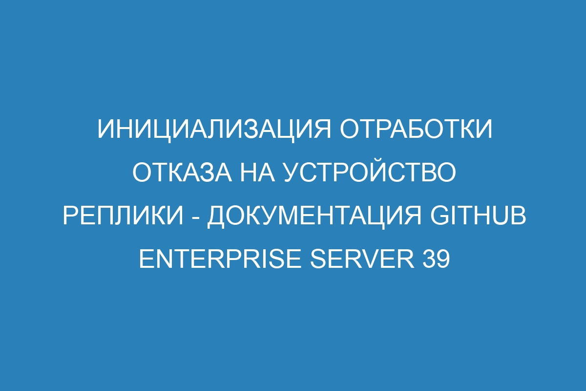 Инициализация отработки отказа на устройство реплики - документация GitHub Enterprise Server 39