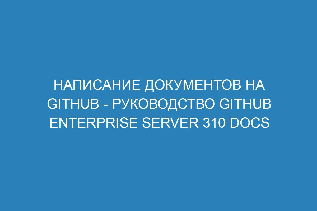 Написание документов на GitHub - руководство GitHub Enterprise Server 310 Docs