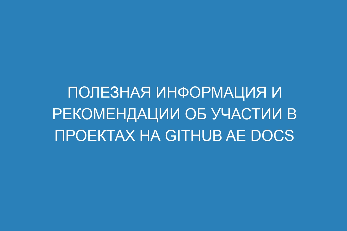 Полезная информация и рекомендации об участии в проектах на GitHub AE Docs