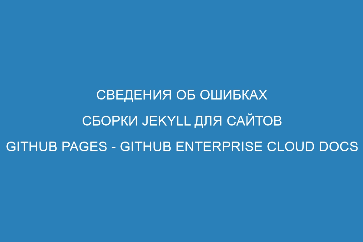 Сведения об ошибках сборки Jekyll для сайтов GitHub Pages - GitHub Enterprise Cloud Docs