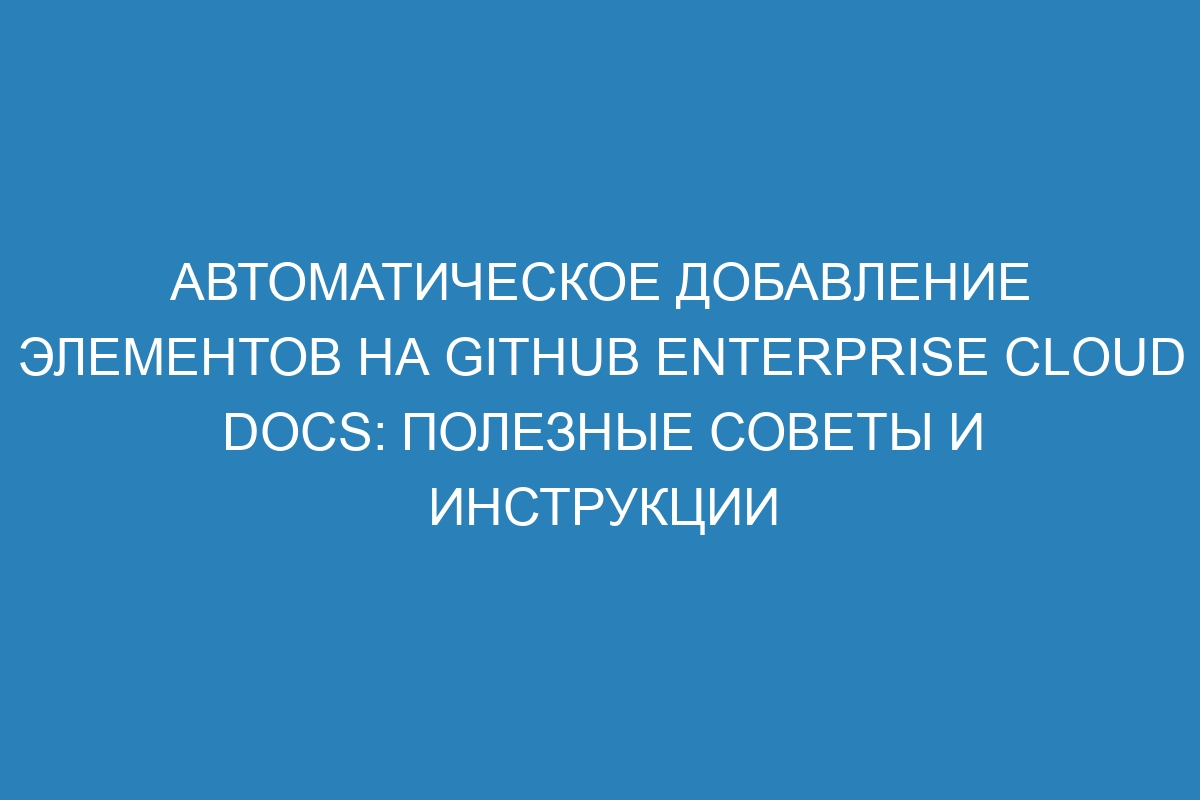 Автоматическое добавление элементов на GitHub Enterprise Cloud Docs: полезные советы и инструкции