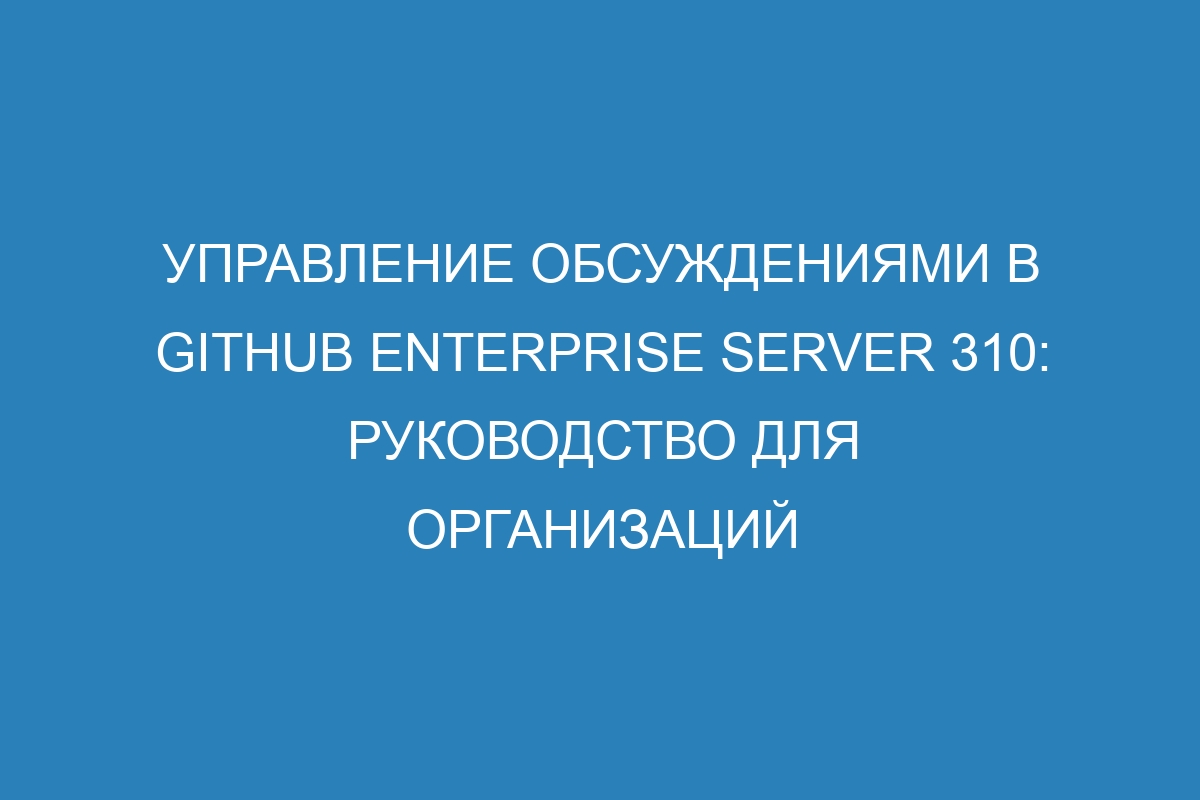 Управление обсуждениями в GitHub Enterprise Server 310: руководство для организаций