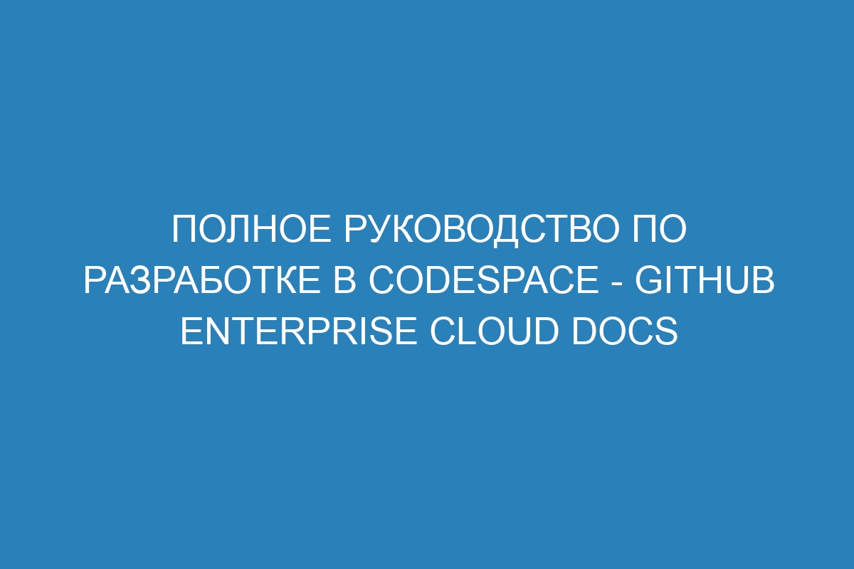 Полное руководство по разработке в Codespace - GitHub Enterprise Cloud Docs