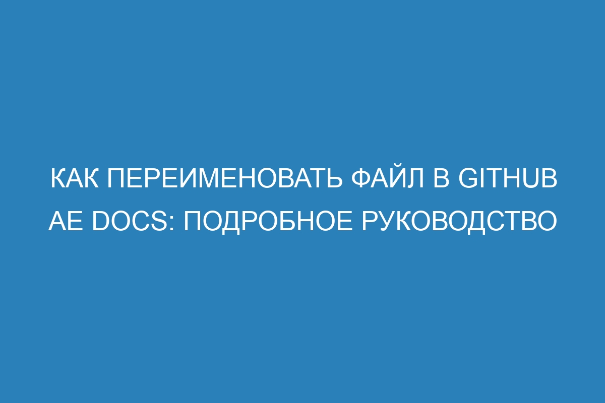 Как переименовать файл в GitHub AE Docs: подробное руководство