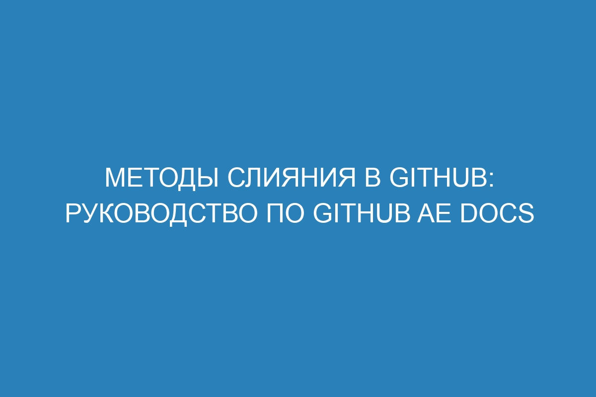 Методы слияния в GitHub: руководство по GitHub AE Docs