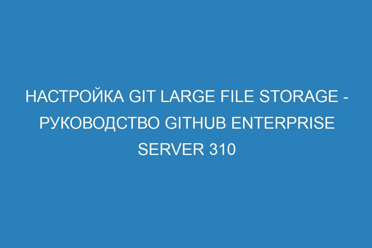 Настройка Git Large File Storage - Руководство GitHub Enterprise Server 310