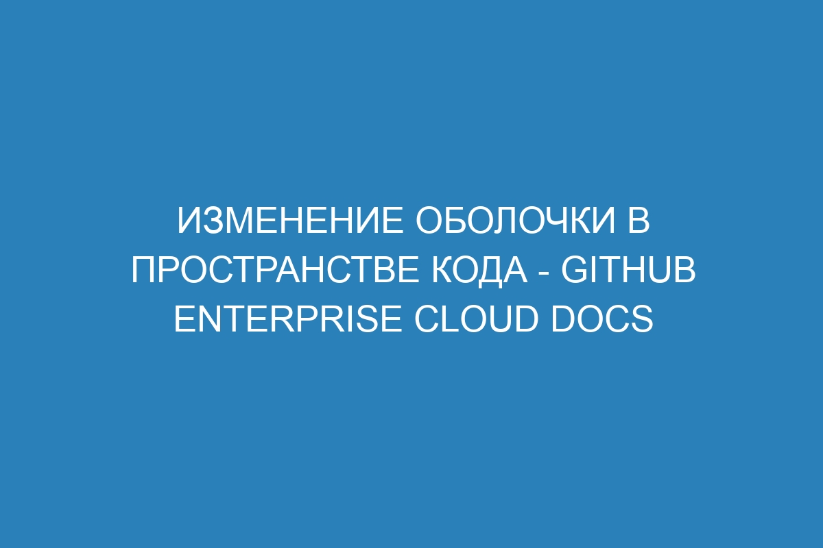 Изменение оболочки в пространстве кода - GitHub Enterprise Cloud Docs