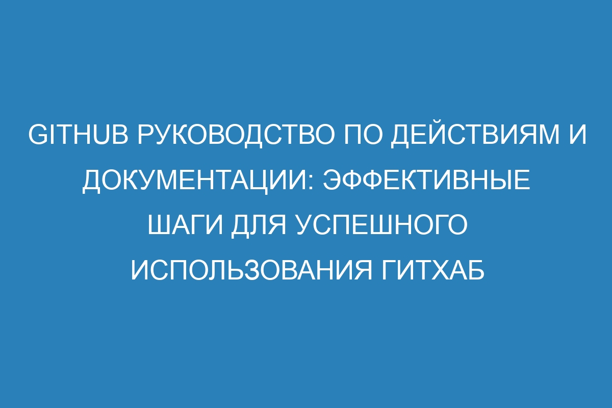 GitHub Руководство по действиям и документации: эффективные шаги для успешного использования ГитХаб