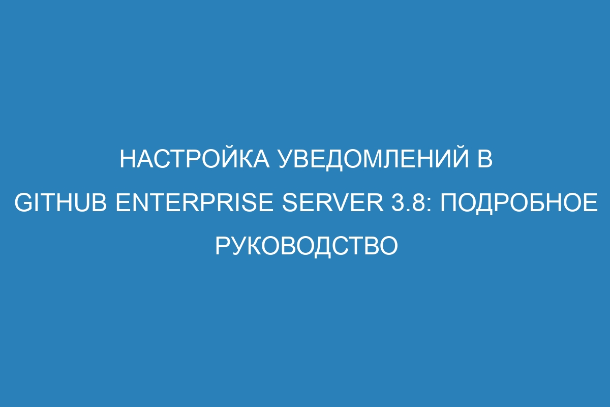 Настройка уведомлений в GitHub Enterprise Server 3.8: подробное руководство