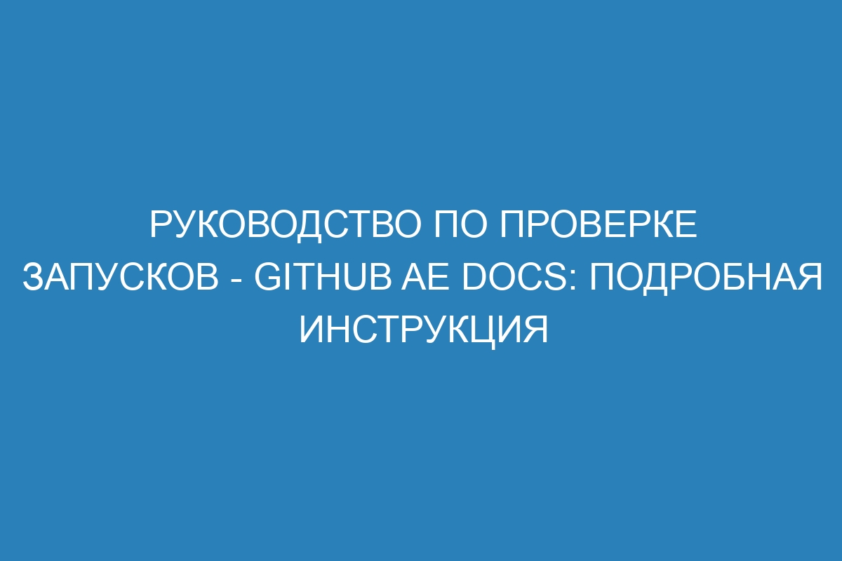 Руководство по проверке запусков - GitHub AE Docs: подробная инструкция