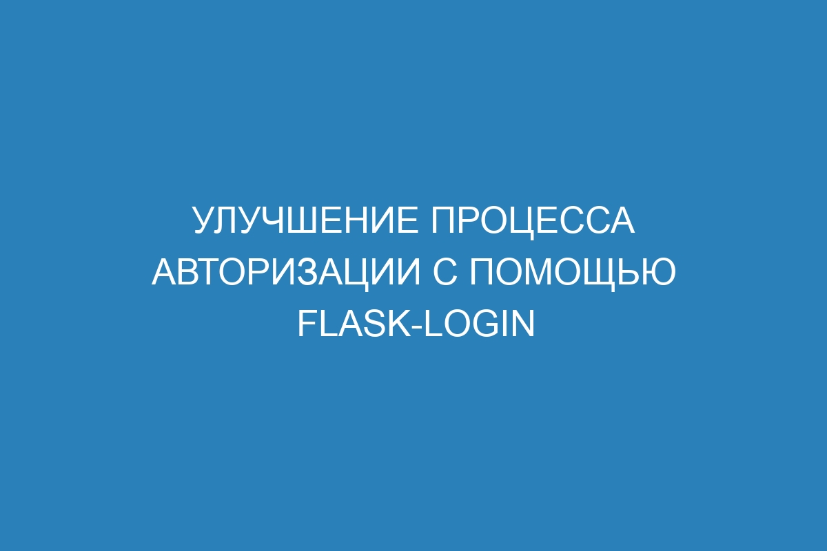 Улучшение процесса авторизации с помощью Flask-Login