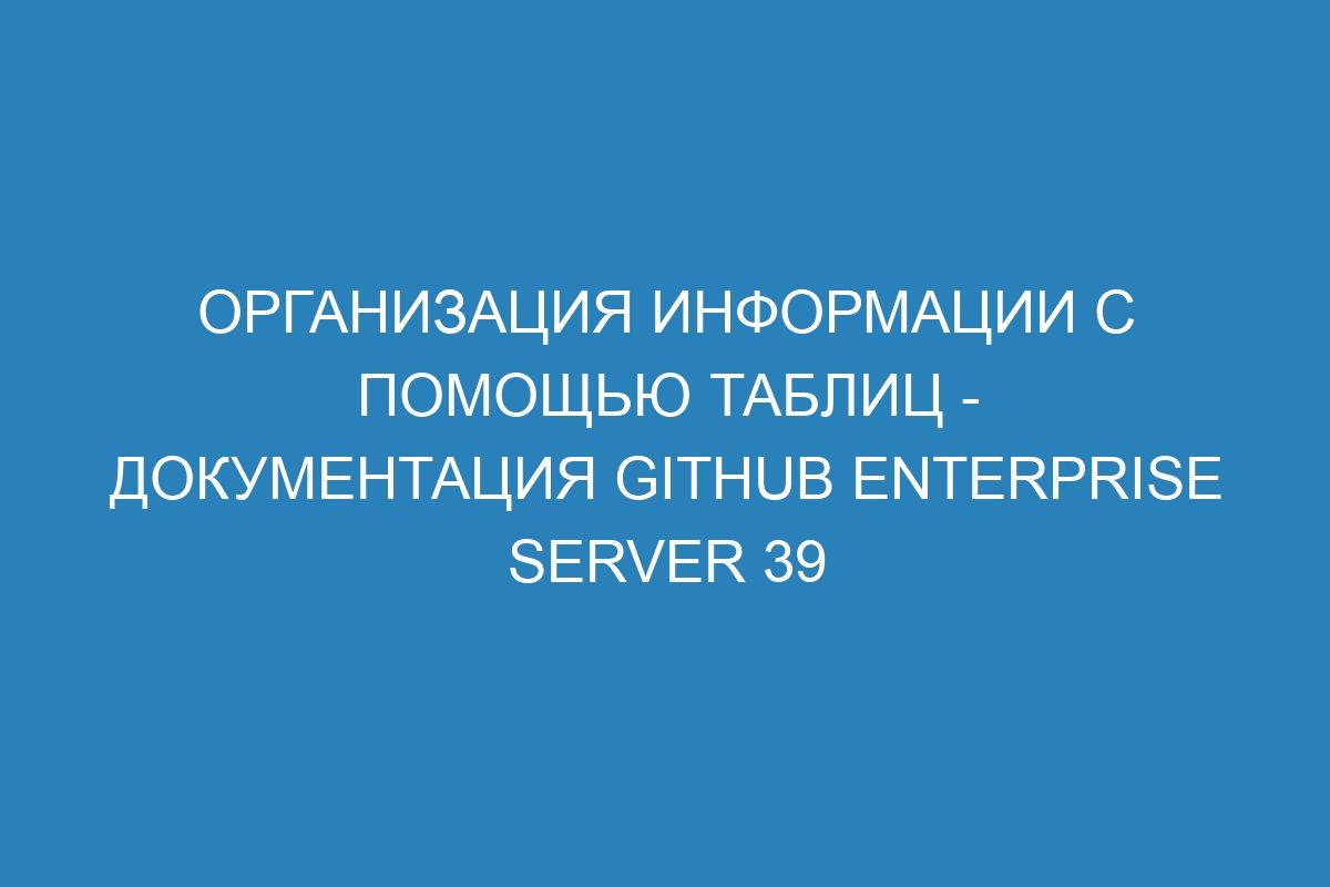 Организация информации с помощью таблиц - документация GitHub Enterprise Server 39