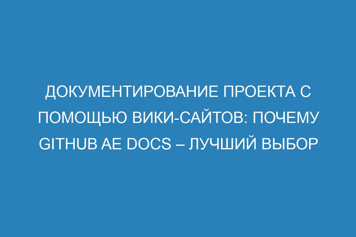 Документирование проекта с помощью вики-сайтов: почему GitHub AE Docs – лучший выбор