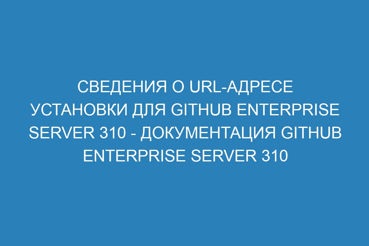 Сведения о URL-адресе установки для GitHub Enterprise Server 310 - Документация GitHub Enterprise Server 310