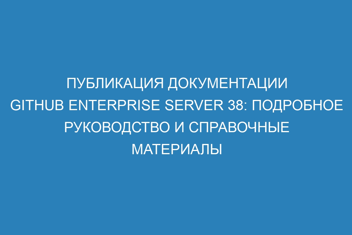 Публикация документации GitHub Enterprise Server 38: подробное руководство и справочные материалы