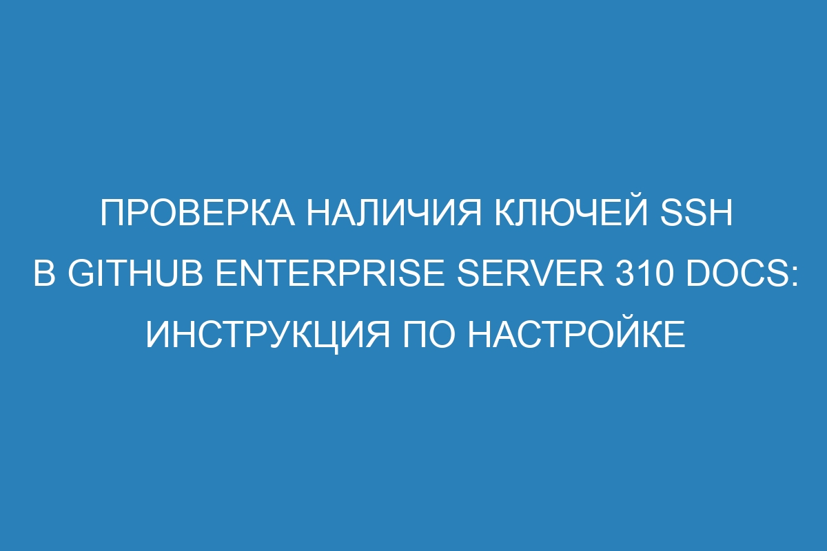 Проверка наличия ключей SSH в GitHub Enterprise Server 310 Docs: инструкция по настройке