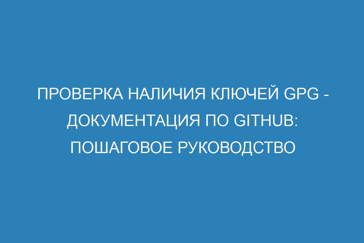 Проверка наличия ключей GPG - Документация по GitHub: пошаговое руководство