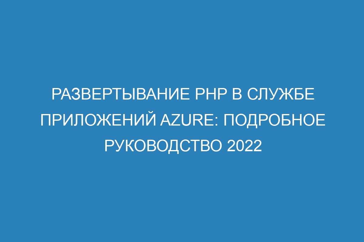 Развертывание PHP в Службе приложений Azure: подробное руководство 2022