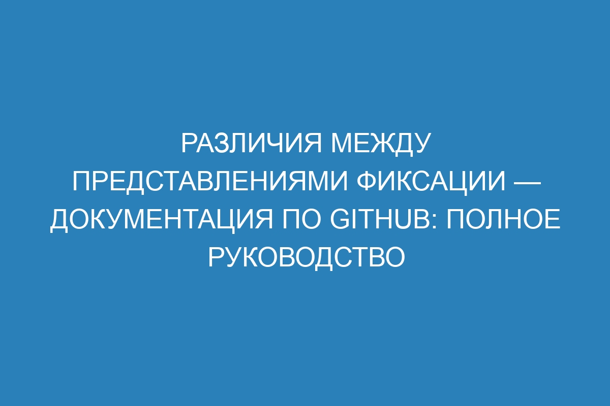 Различия между представлениями фиксации — Документация по GitHub: полное руководство