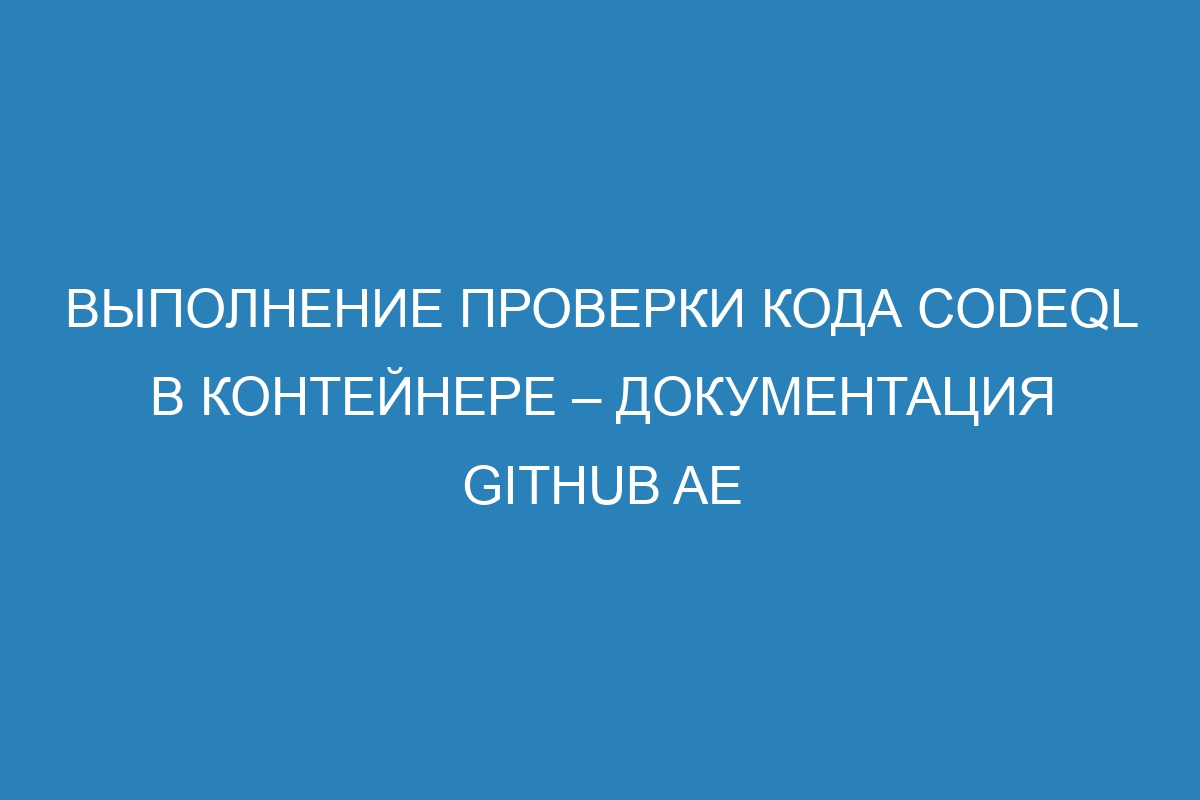 Выполнение проверки кода CodeQL в контейнере – документация GitHub AE