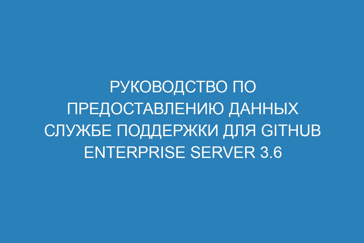 Руководство по предоставлению данных службе поддержки для GitHub Enterprise Server 3.6