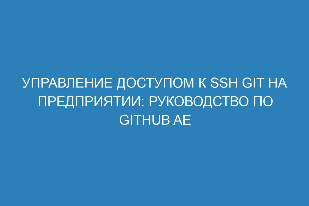 Управление доступом к SSH Git на предприятии: руководство по GitHub AE