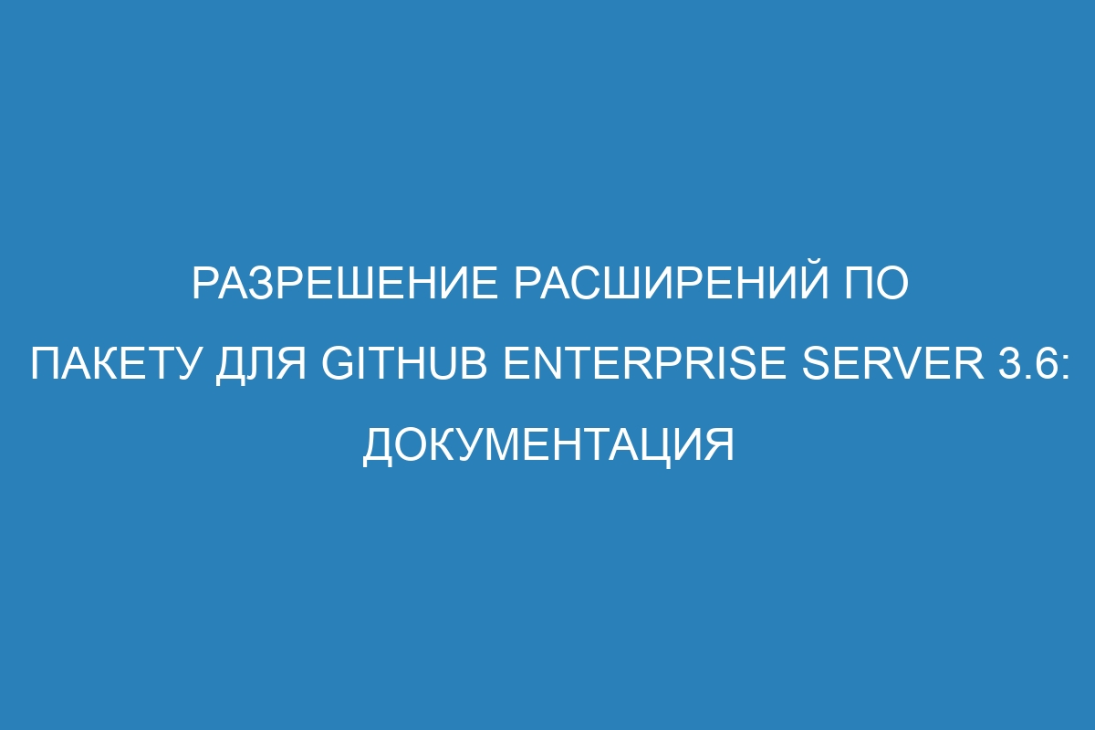 Разрешение расширений по пакету для GitHub Enterprise Server 3.6: документация