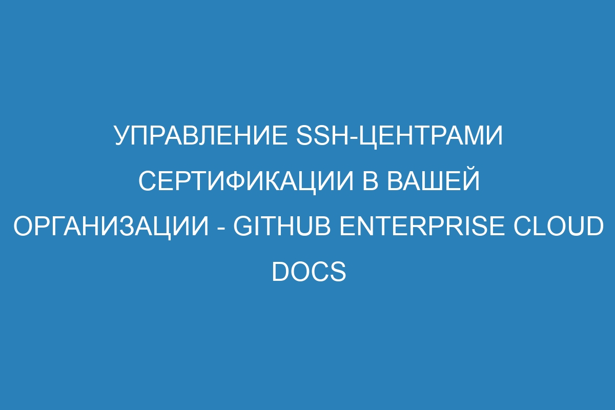 Управление SSH-центрами сертификации в вашей организации - GitHub Enterprise Cloud Docs