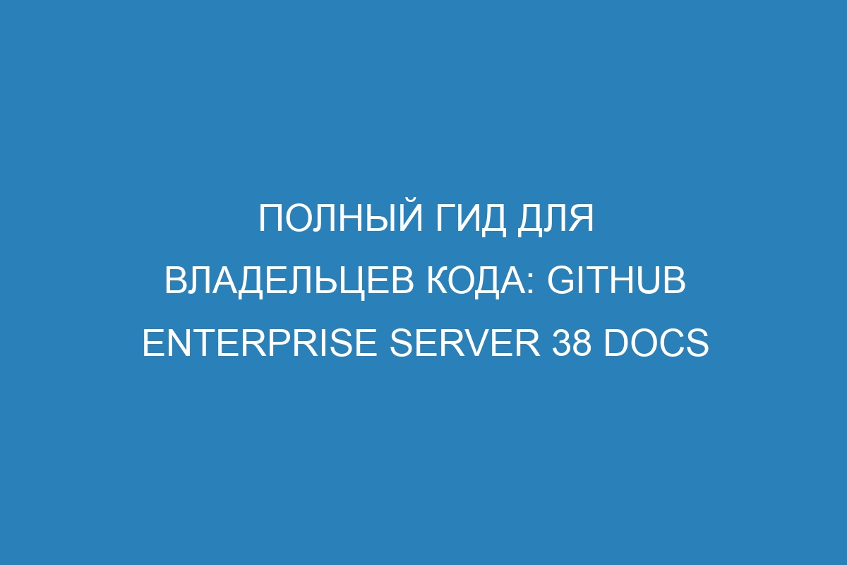 Полный гид для владельцев кода: GitHub Enterprise Server 38 Docs