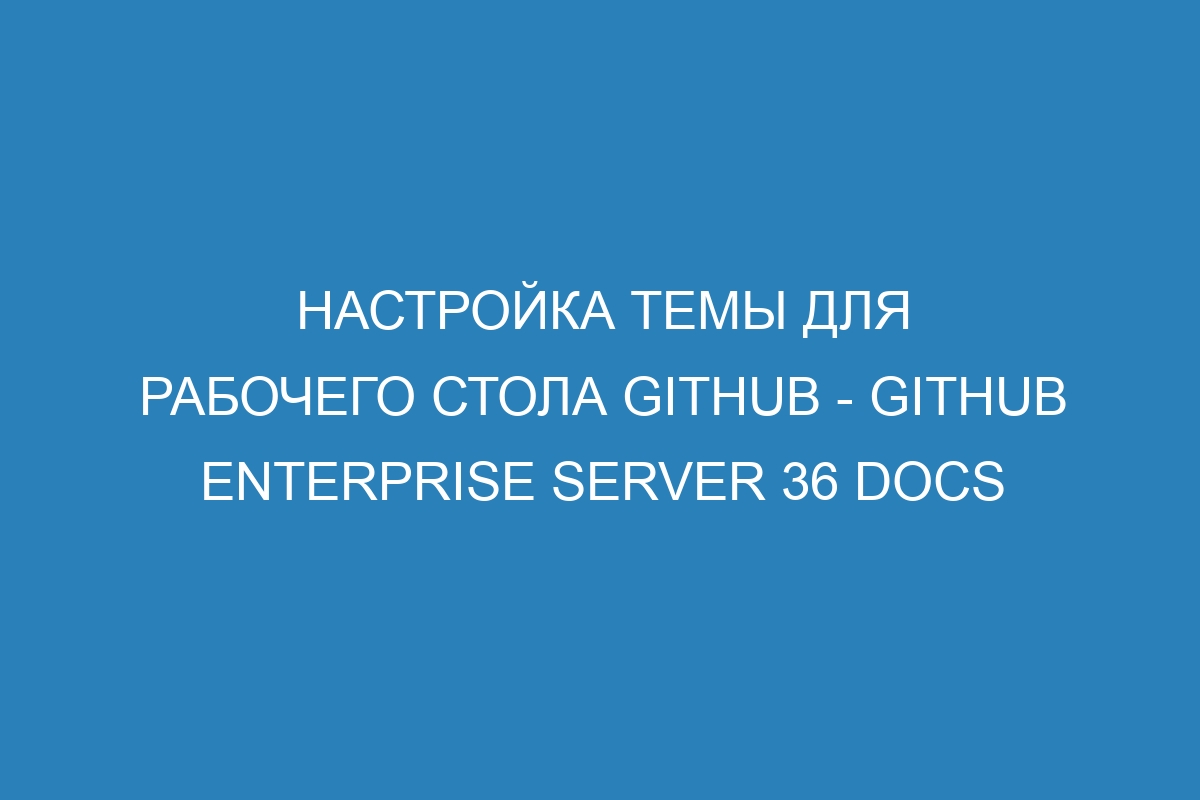 Настройка темы для рабочего стола GitHub - GitHub Enterprise Server 36 Docs