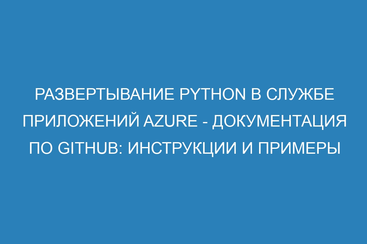 Развертывание Python в Службе приложений Azure - Документация по GitHub: инструкции и примеры