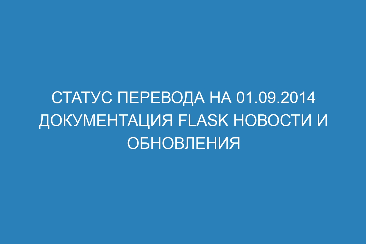 Статус перевода на 01.09.2014 Документация Flask Новости и обновления