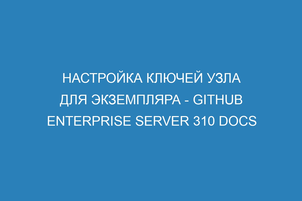 Настройка ключей узла для экземпляра - GitHub Enterprise Server 310 Docs