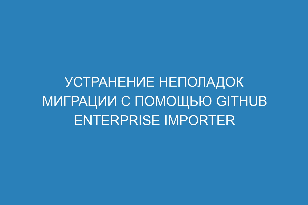 Устранение неполадок миграции с помощью GitHub Enterprise Importer