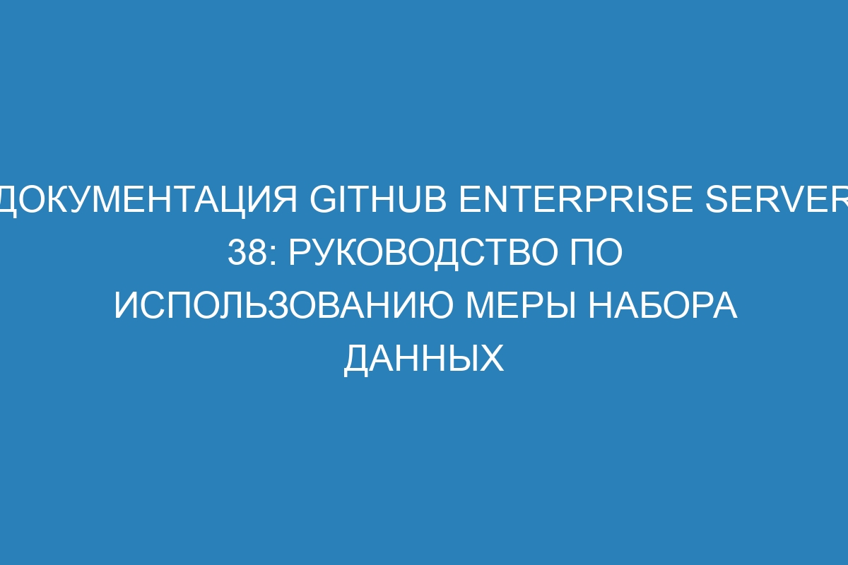 Документация GitHub Enterprise Server 38: руководство по использованию меры набора данных