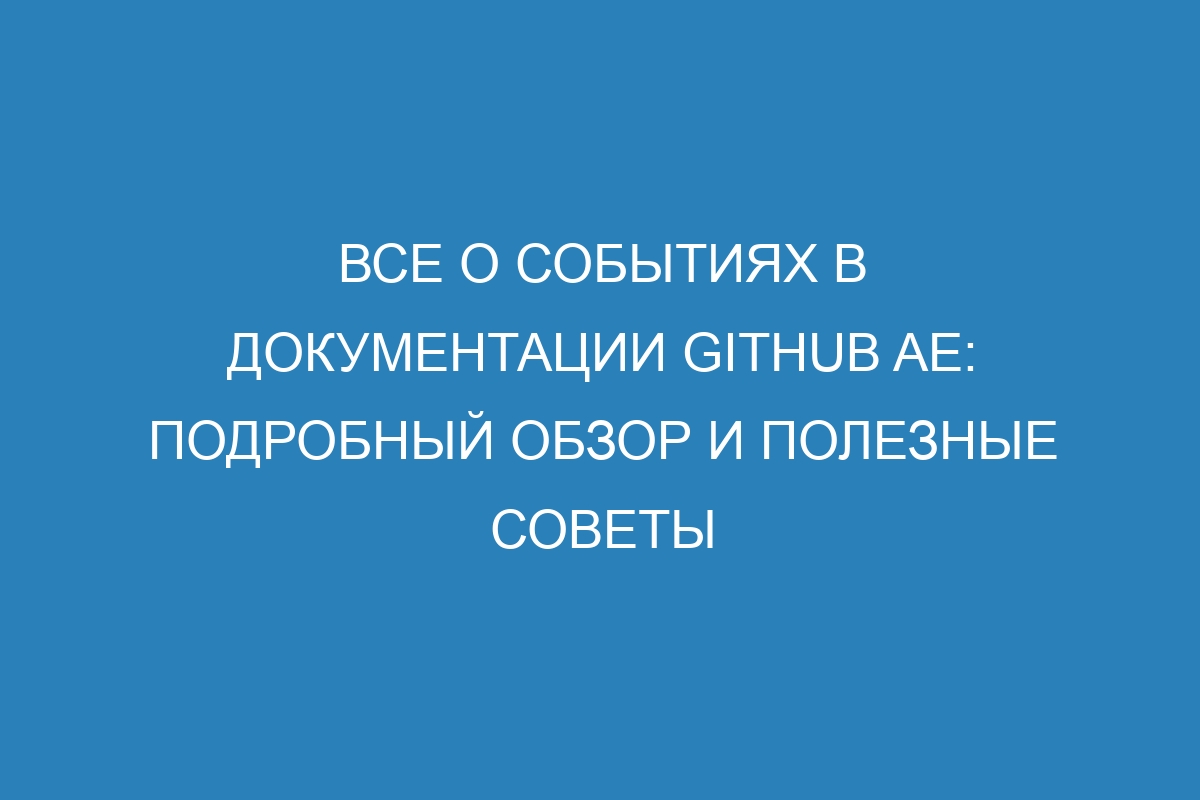 Все о событиях в документации GitHub AE: подробный обзор и полезные советы