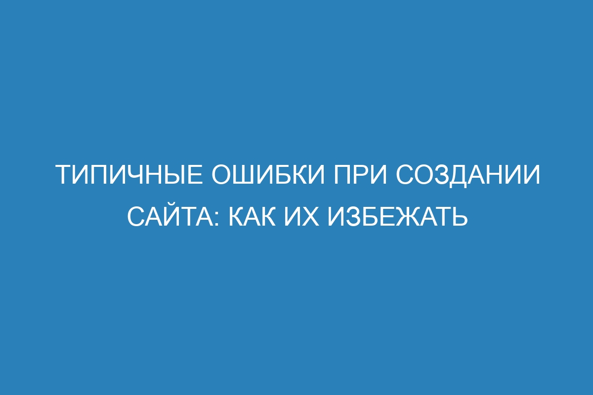 Типичные ошибки при создании сайта: как их избежать