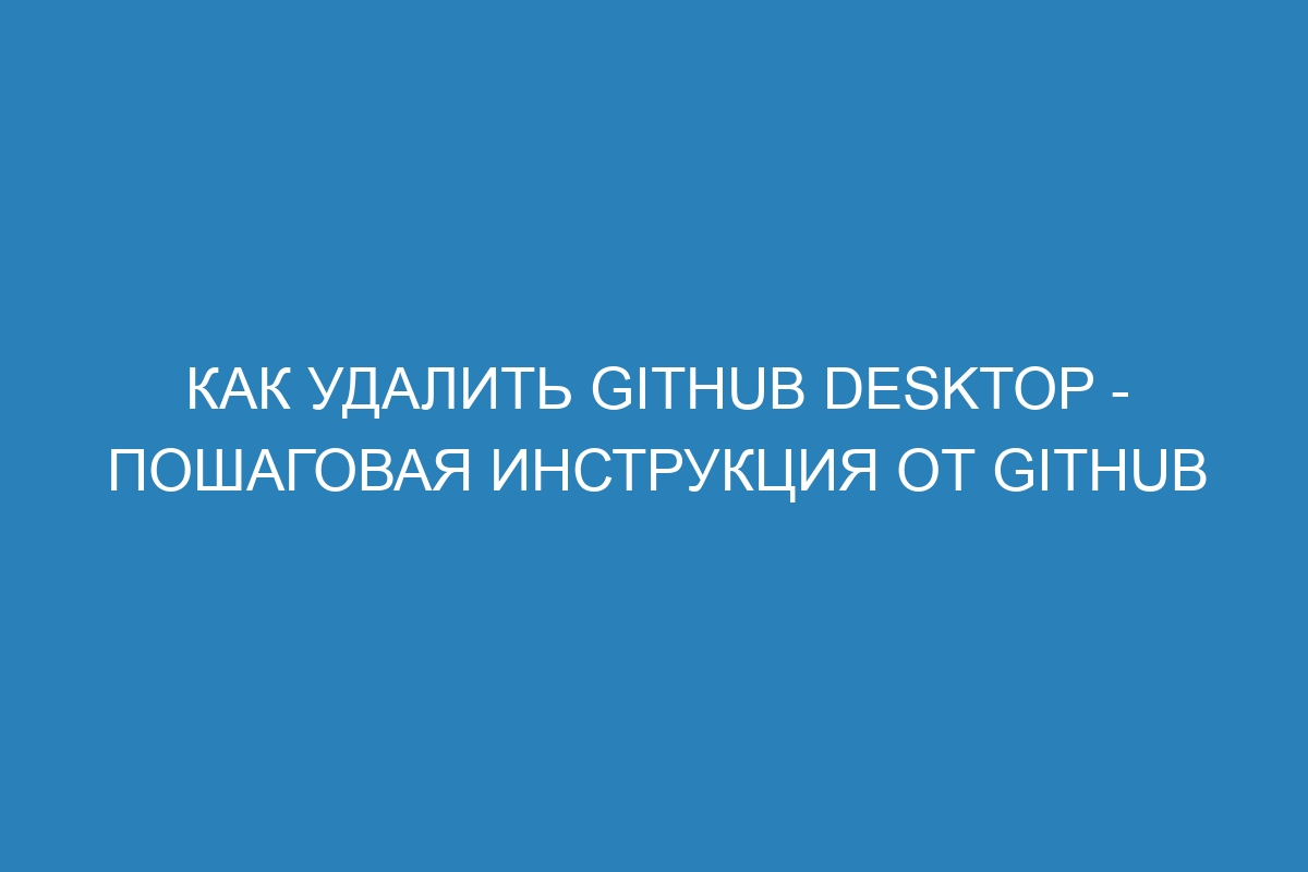 Как удалить GitHub Desktop - пошаговая инструкция от GitHub