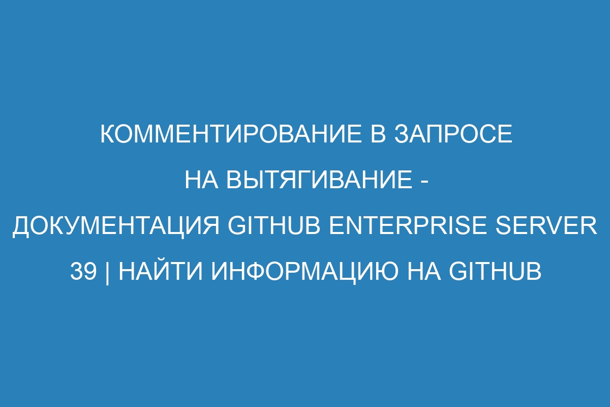 Комментирование в запросе на вытягивание - документация GitHub Enterprise Server 39 | Найти информацию на GitHub