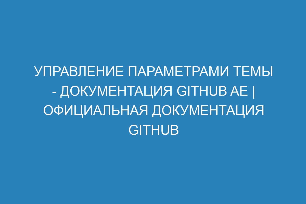 Управление параметрами темы - документация GitHub AE | Официальная документация GitHub