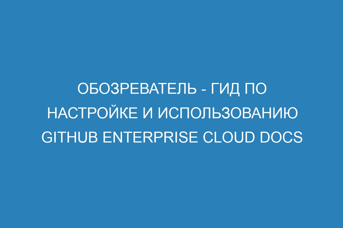 Обозреватель - Гид по настройке и использованию GitHub Enterprise Cloud Docs