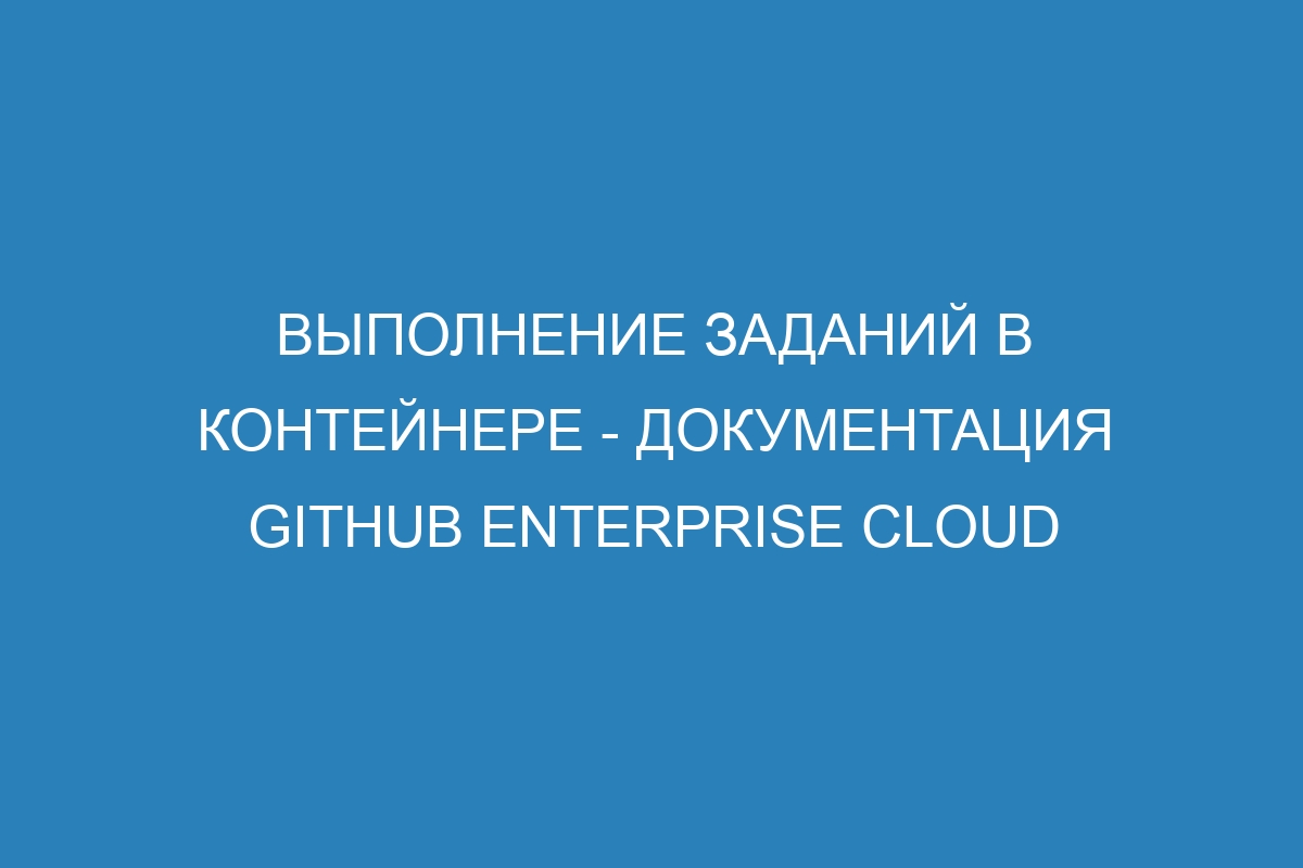 Выполнение заданий в контейнере - документация GitHub Enterprise Cloud