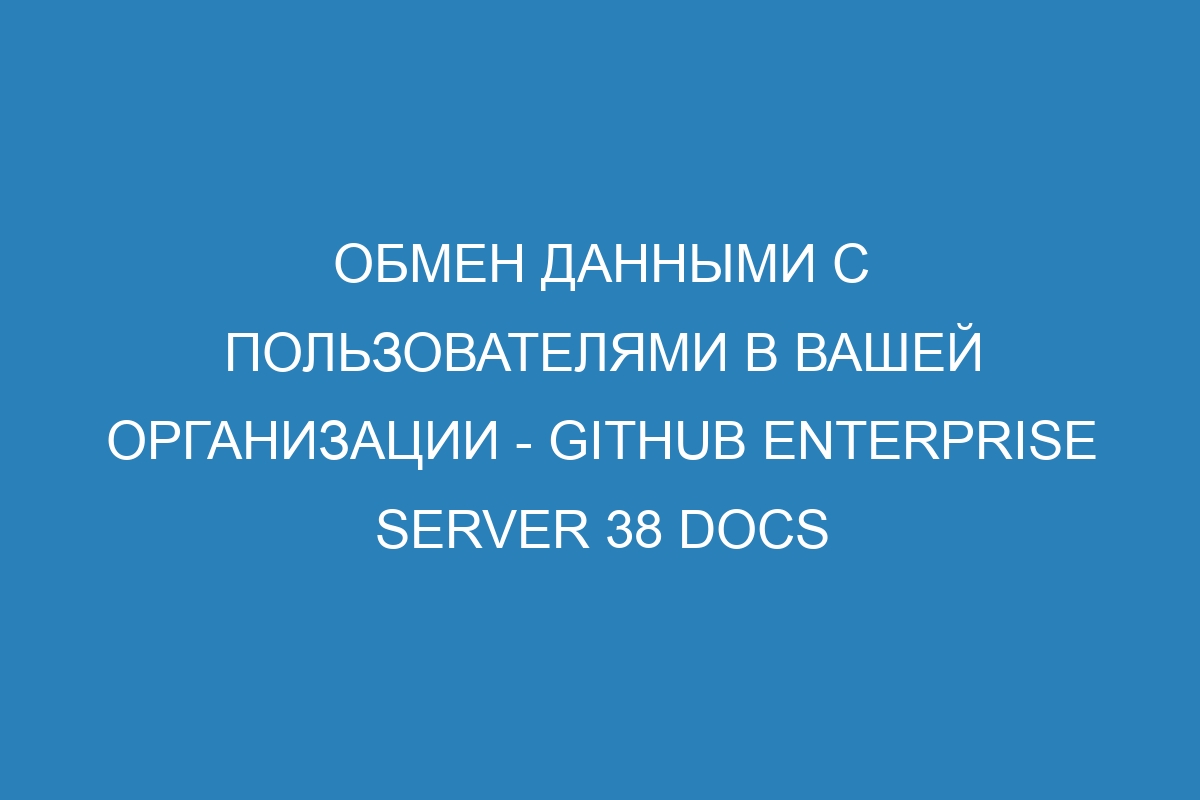 Обмен данными с пользователями в вашей организации - GitHub Enterprise Server 38 Docs