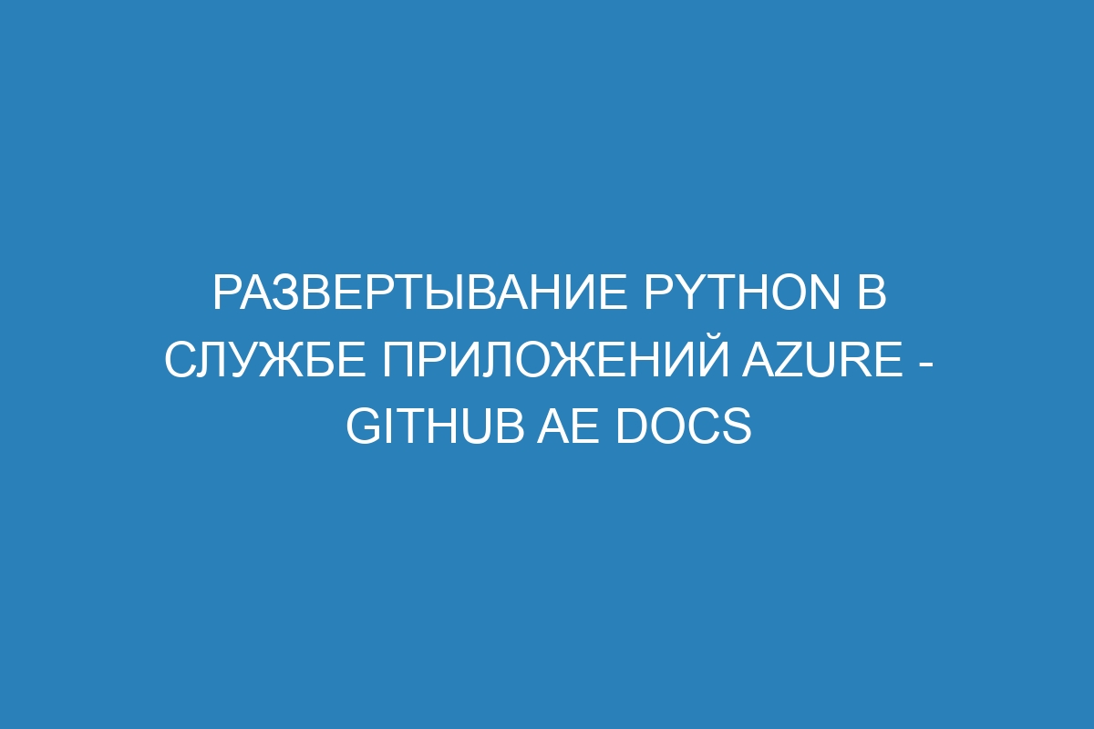 Развертывание Python в Службе приложений Azure - GitHub AE Docs