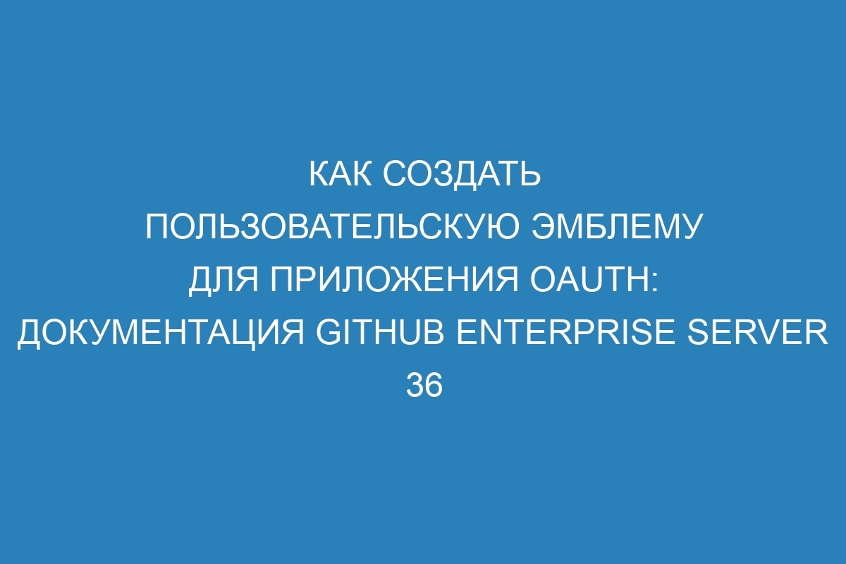 Как создать пользовательскую эмблему для приложения OAuth: документация GitHub Enterprise Server 36