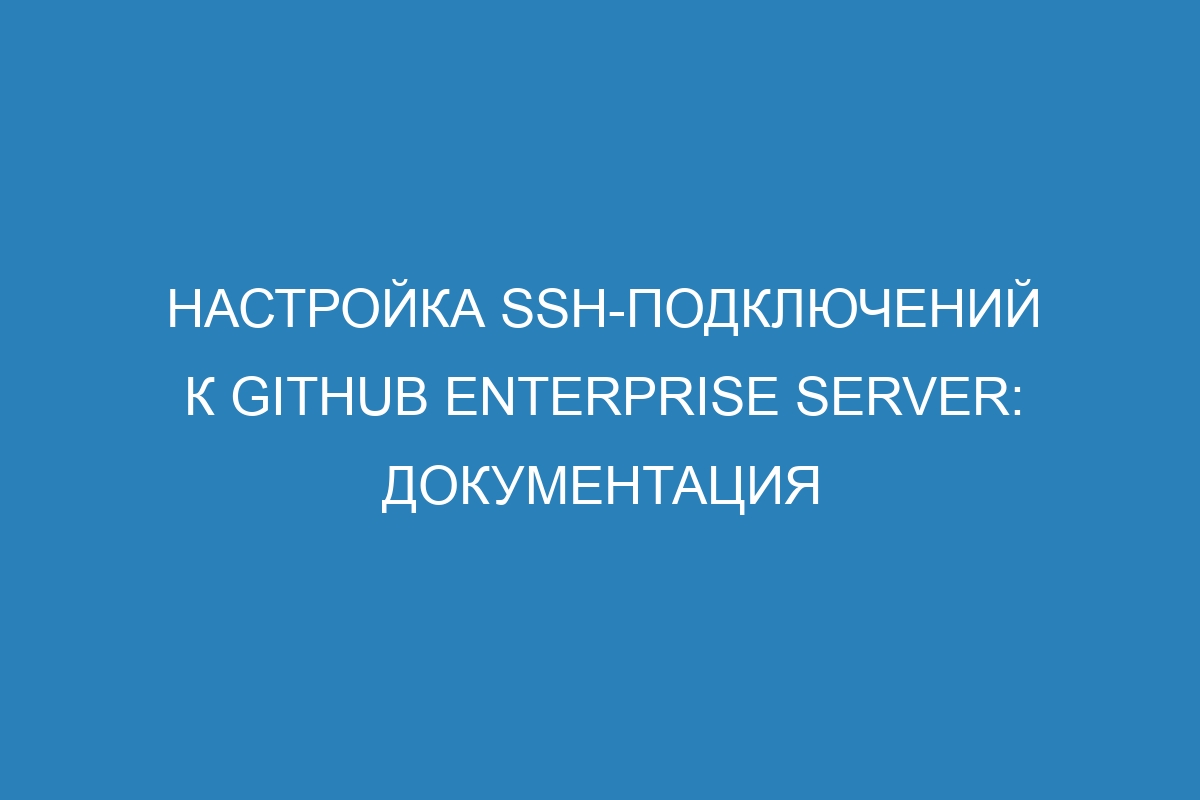 Настройка SSH-подключений к GitHub Enterprise Server: документация