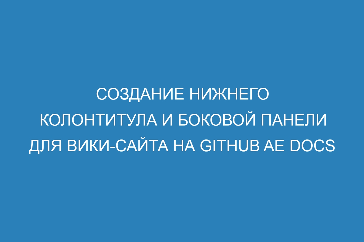 Создание нижнего колонтитула и боковой панели для вики-сайта на GitHub AE Docs